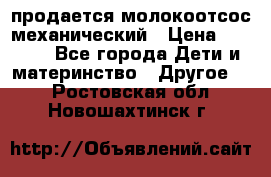 продается молокоотсос механический › Цена ­ 1 500 - Все города Дети и материнство » Другое   . Ростовская обл.,Новошахтинск г.